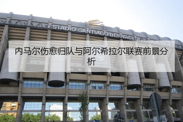 内马尔伤愈归队与阿尔希拉尔联赛前景分析
